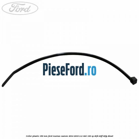 Colier plastic 150 mm Ford Tourneo Custom 2014-2018 2.2 TDCi 100 cp DRF4, DRFF, DRFG diesel
