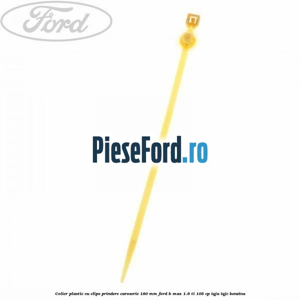 Colier plastic cu clips prindere caroserie 180 mm Ford B-Max 1.6 Ti 105 cp IQJA, IQJC benzina
