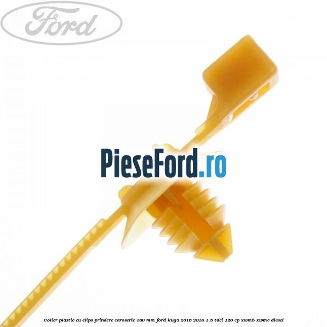 Colier plastic cu clips prindere caroserie 180 mm Ford Kuga 2016-2018 1.5 TDCi 120 cp XWMB, XWMC diesel