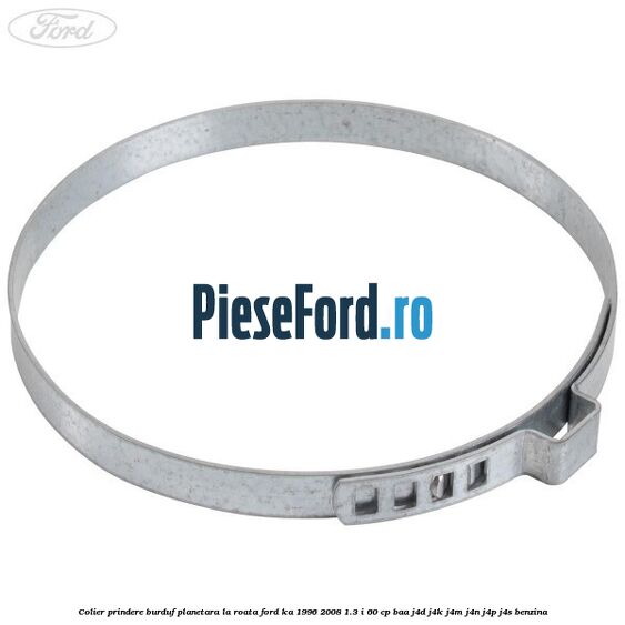 Colier prindere burduf planetara la roata Ford Ka 1996-2008 1.3 i 60 cp BAA, J4D, J4K, J4M, J4N, J4P, J4S benzina