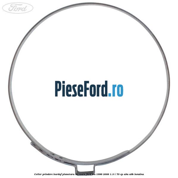 Colier prindere burduf planetara la roata Ford Ka 1996-2008 1.3 i 70 cp Colier prindere burduf planetara la roata Ford Ka 1996-2008 1.3 i 70 cp A9A, A9B benzina