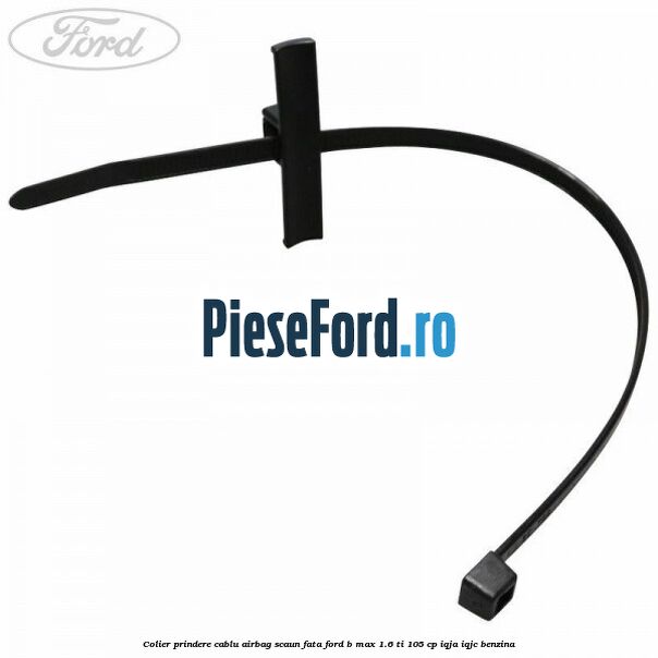 Colier prindere cablu airbag scaun fata Ford B-Max 1.6 Ti 105 cp IQJA, IQJC benzina