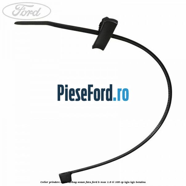 Colier prindere cablu airbag scaun fata Ford B-Max 1.6 Ti 105 cp IQJA, IQJC benzina
