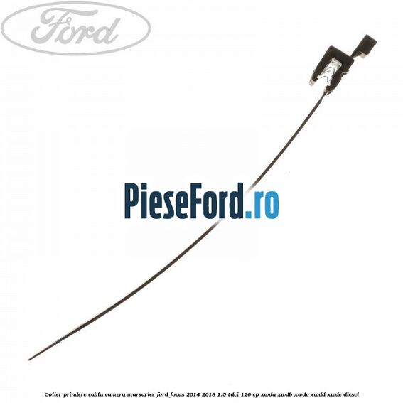 Colier prindere cablu camera marsarier Ford Focus 2014-2018 1.5 TDCi 120 cp Colier prindere cablu camera marsarier Ford Focus 2014-2018 1.5 TDCi 120 cp XWDA, XWDB, XWDC, XWDD, XWDE diesel