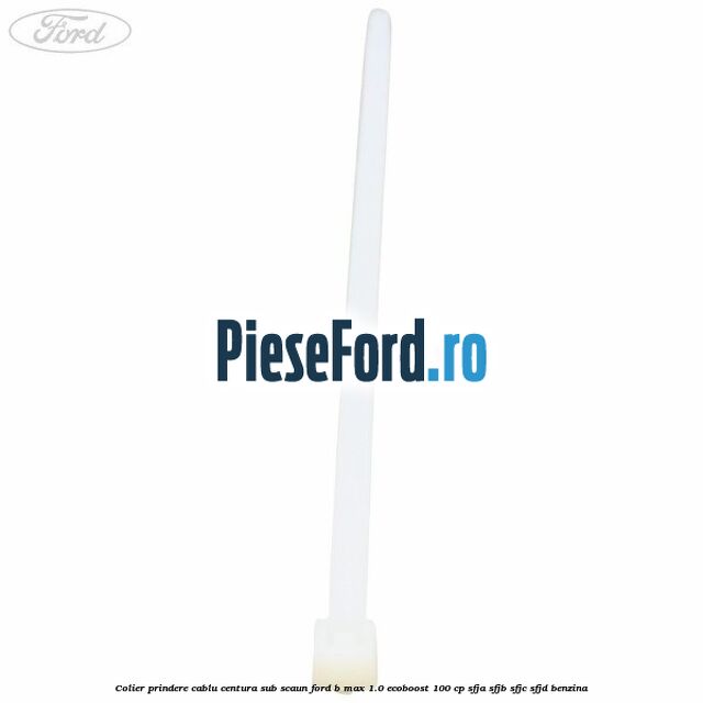 Colier prindere cablu centura sub scaun Ford B-Max 1.0 EcoBoost 100 cp Colier prindere cablu centura sub scaun Ford B-Max 1.0 EcoBoost 100 cp SFJA, SFJB, SFJC, SFJD benzina