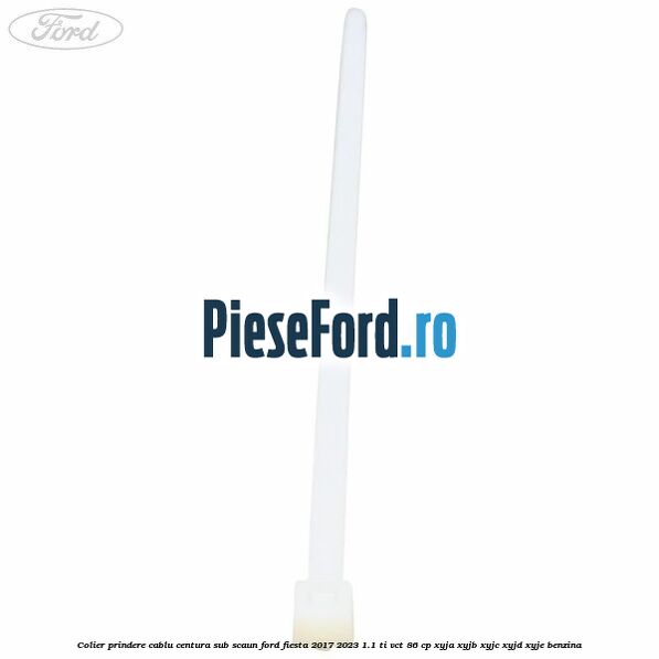 Colier prindere cablu centura sub scaun Ford Fiesta 2017-2023 1.1 Ti-VCT 86 cp Colier prindere cablu centura sub scaun Ford Fiesta 2017-2023 1.1 Ti-VCT 86 cp XYJA, XYJB, XYJC, XYJD, XYJE benzina