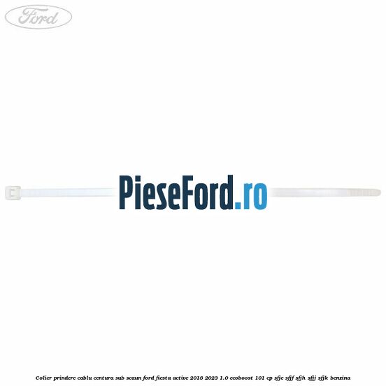 Colier prindere cablu centura sub scaun Ford Fiesta Active 2018-2023 1.0 EcoBoost 101 cp SFJE, SFJF, SFJH, SFJJ, SFJK benzina