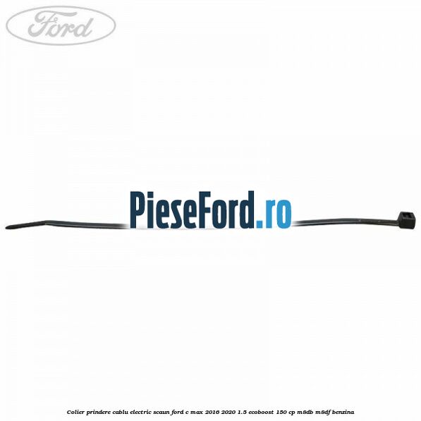 Colier prindere cablu electric scaun Ford C-Max 2016-2020 1.5 EcoBoost 150 cp M8DB, M8DF benzina