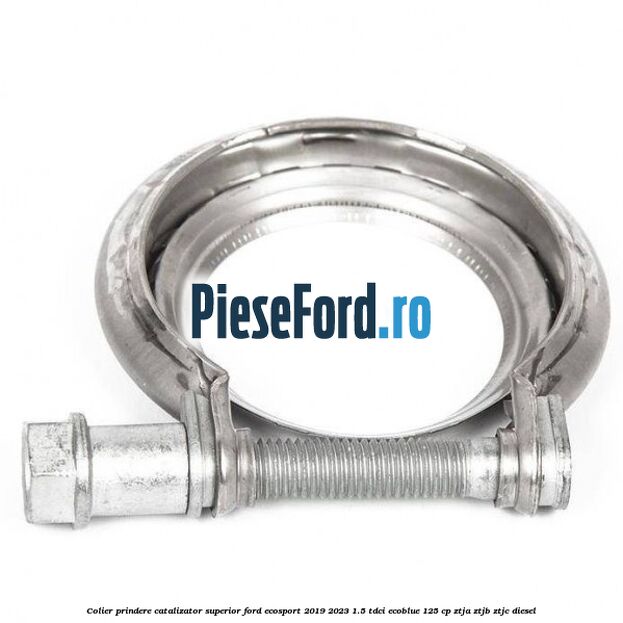 Colier prindere catalizator superior Ford EcoSport 2019-2023 1.5 TDCi EcoBlue 125 cp ZTJA, ZTJB, ZTJC diesel