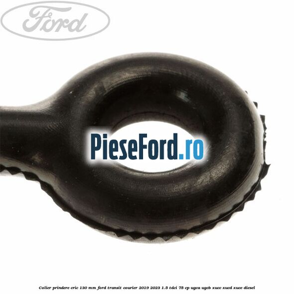 Colier prindere cric 130 mm Ford Transit Courier 2019-2023 1.5 TDCi 75 cp UGCA, UGCB, XUCC, XUCD, XUCE diesel