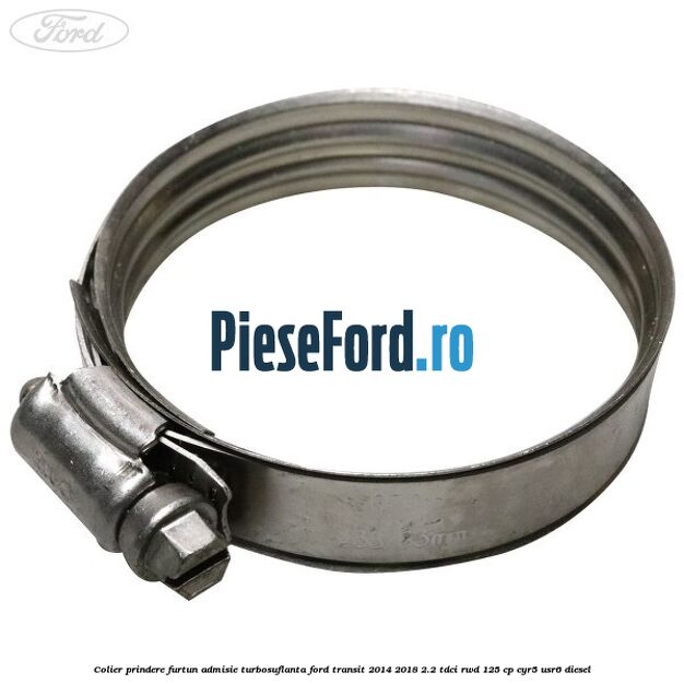 Colier prindere furtun admisie turbosuflanta Ford Transit 2014-2018 2.2 TDCi RWD 125 cp CYR5, USR6 diesel