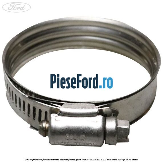 Colier prindere furtun admisie turbosuflanta Ford Transit 2014-2018 2.2 TDCi RWD 135 cp Colier prindere furtun admisie turbosuflanta Ford Transit 2014-2018 2.2 TDCi RWD 135 cp UHR5 diesel