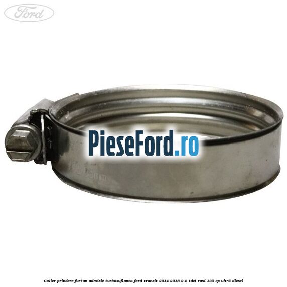 Colier prindere furtun admisie turbosuflanta Ford Transit 2014-2018 2.2 TDCi RWD 135 cp Colier prindere furtun admisie turbosuflanta Ford Transit 2014-2018 2.2 TDCi RWD 135 cp UHR5 diesel