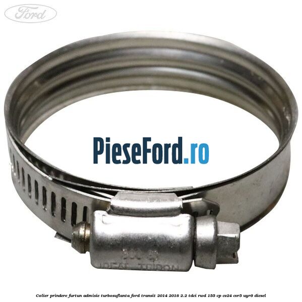 Colier prindere furtun admisie turbosuflanta Ford Transit 2014-2018 2.2 TDCi RWD 155 cp CV24, CVR5, UYR6 diesel