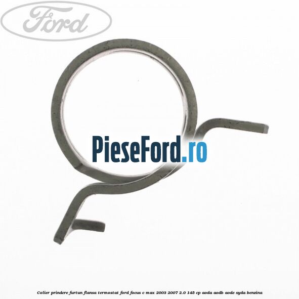 Colier prindere furtun flansa termostat Ford Focus C-Max 2003-2007 2.0 145 cp AODA, AODB, AODE, SYDA benzina