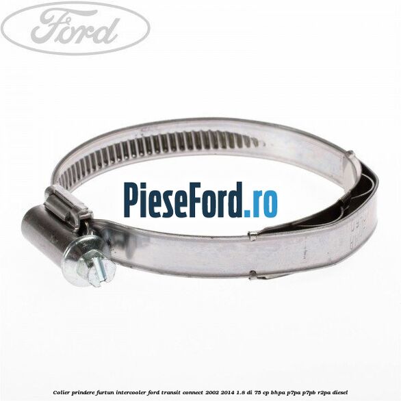 Colier prindere furtun intercooler Ford Transit Connect 2002-2014 1.8 Di 75 cp Colier prindere furtun intercooler Ford Transit Connect 2002-2014 1.8 Di 75 cp BHPA, P7PA, P7PB, R2PA diesel