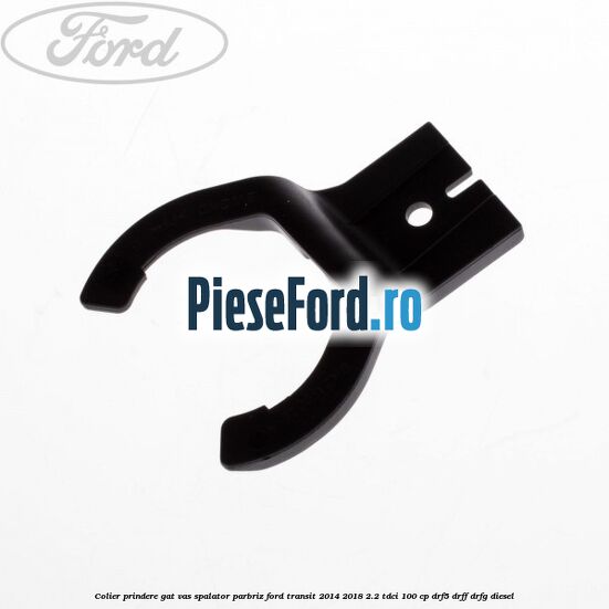 Colier prindere gat vas spalator parbriz Ford Transit 2014-2018 2.2 TDCi 100 cp DRF5, DRFF, DRFG diesel