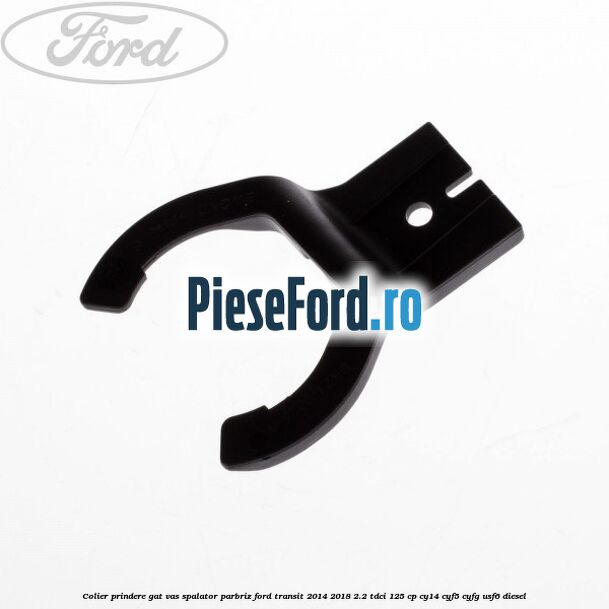 Colier prindere gat vas spalator parbriz Ford Transit 2014-2018 2.2 TDCi 125 cp CY14, CYF5, CYFG, USF6 diesel