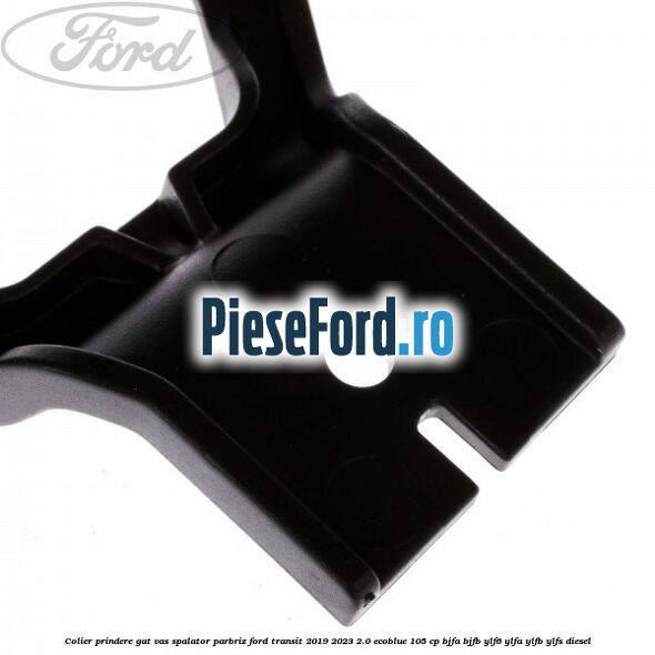 Colier prindere gat vas spalator parbriz Ford Transit 2019-2023 2.0 EcoBlue 105 cp BJFA, BJFB, YLF6, YLFA, YLFB, YLFS diesel