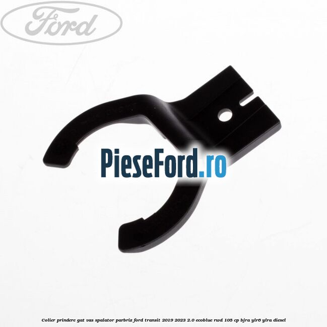 Colier prindere gat vas spalator parbriz Ford Transit 2019-2023 2.0 EcoBlue RWD 105 cp BJRA, YLR6, YLRA diesel