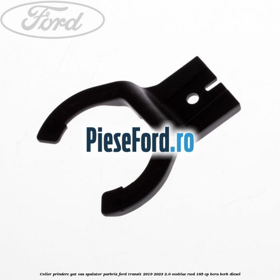 Colier prindere gat vas spalator parbriz Ford Transit 2019-2023 2.0 EcoBlue RWD 185 cp BCRA, BCRB diesel