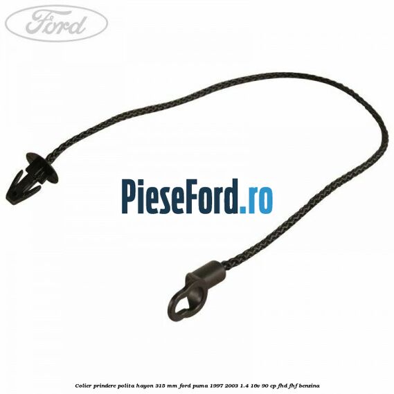 Colier prindere polita hayon 315 mm Ford Puma 1997-2003 1.4 16V 90 cp FHD, FHF benzina