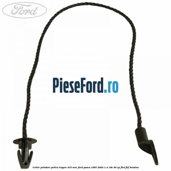 Colier prindere polita hayon 315 mm Ford Puma 1997-2003 1.4 16V 90 cp Colier prindere polita hayon 315 mm Ford Puma 1997-2003 1.4 16V 90 cp FHD, FHF benzina