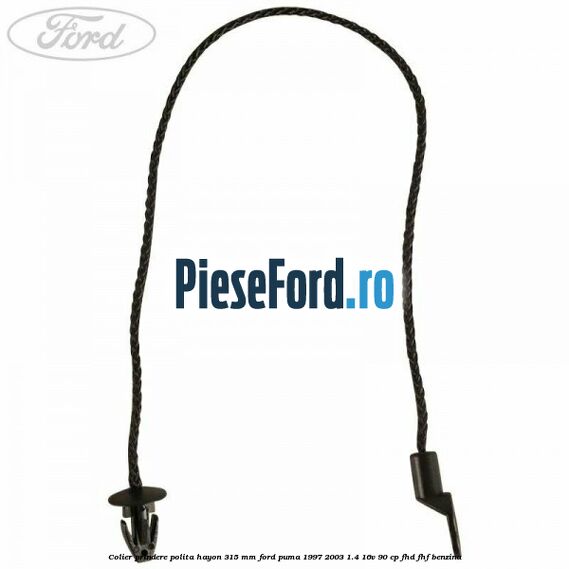 Colier prindere polita hayon 315 mm Ford Puma 1997-2003 1.4 16V 90 cp Colier prindere polita hayon 315 mm Ford Puma 1997-2003 1.4 16V 90 cp FHD, FHF benzina