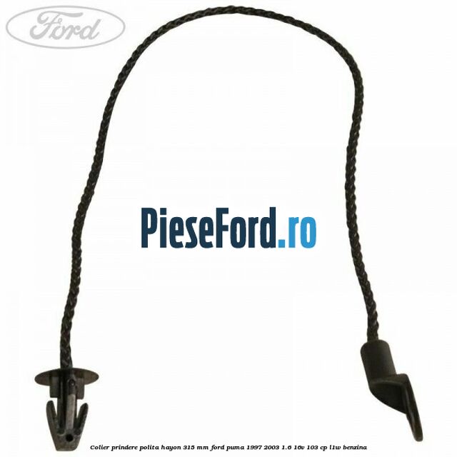 Colier prindere polita hayon 315 mm Ford Puma 1997-2003 1.6 16V 103 cp L1W benzina