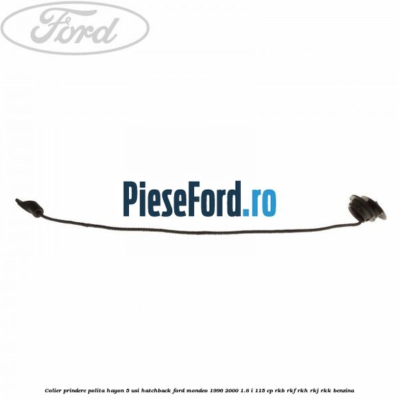 Colier prindere polita hayon 5 usi hatchback Ford Mondeo 1996-2000 1.8 i 115 cp Colier prindere polita hayon 5 usi hatchback Ford Mondeo 1996-2000 1.8 i 115 cp RKB, RKF, RKH, RKJ, RKK benzina