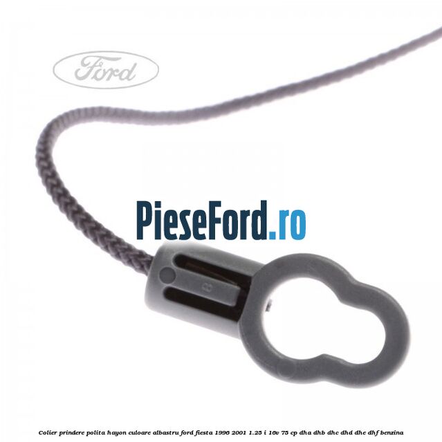 Colier prindere polita hayon culoare albastru Ford Fiesta 1996-2001 1.25 i 16V 75 cp Colier prindere polita hayon culoare albastru Ford Fiesta 1996-2001 1.25 i 16V 75 cp DHA, DHB, DHC, DHD, DHE, DHF benzina