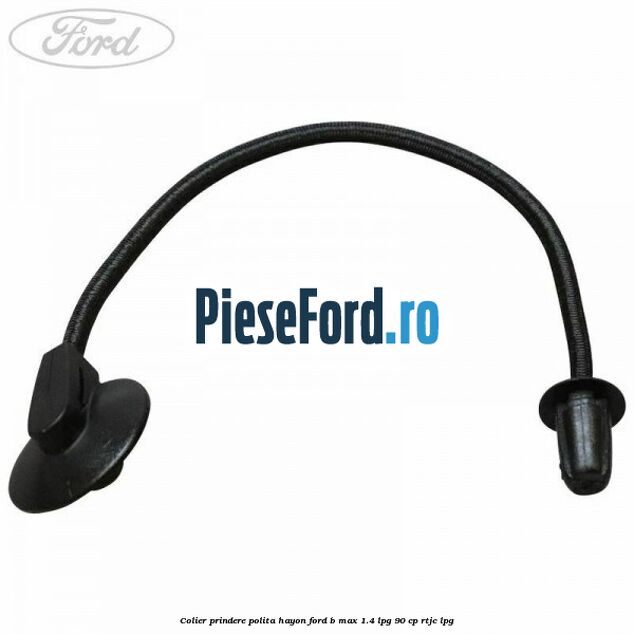 Colier prindere polita hayon Ford B-Max 1.4 LPG 90 cp RTJC LPG