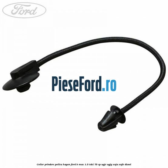 Colier prindere polita hayon Ford B-Max 1.5 TDCi 75 cp UGJC, UGJG, XUJA, XUJB diesel