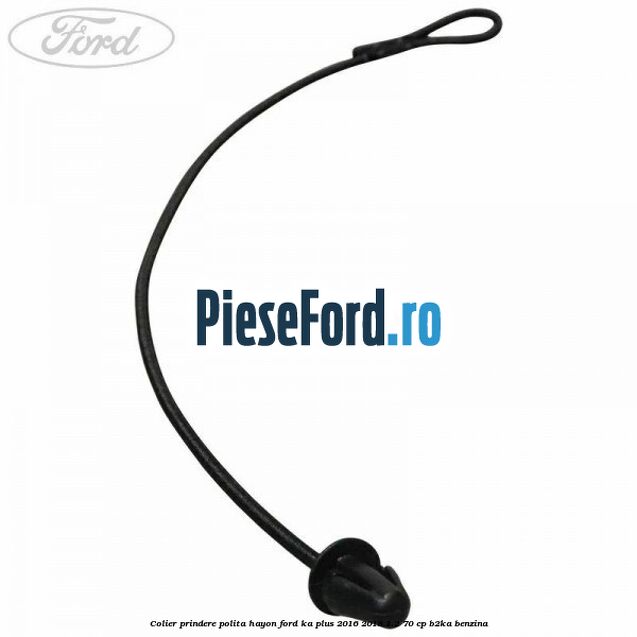 Colier prindere polita hayon Ford Ka plus 2016-2018 1.2 70 cp B2KA benzina