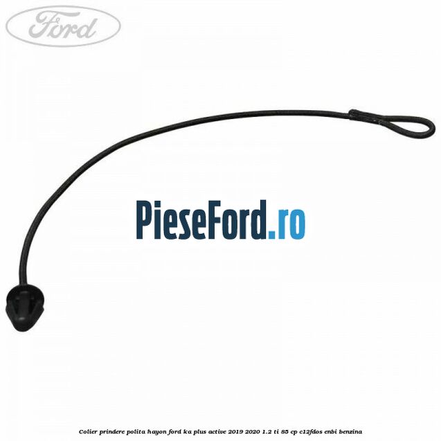 Colier prindere polita hayon Ford Ka plus Active 2019-2020 1.2 Ti 85 cp C12FDOS, ENBI benzina