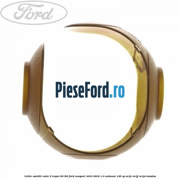 Colier sateliti cutie 5 trepte B5/IB5 Ford EcoSport 2013-2018 1.0 EcoBoost 125 cp M1JC, M1JJ, M1JU benzina