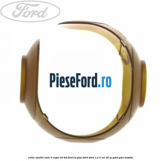 Colier sateliti cutie 5 trepte B5/IB5 Ford Ka plus 2016-2018 1.2 Ti-VCT 85 cp Colier sateliti cutie 5 trepte B5/IB5 Ford Ka plus 2016-2018 1.2 Ti-VCT 85 cp YSKD, YSKE benzina