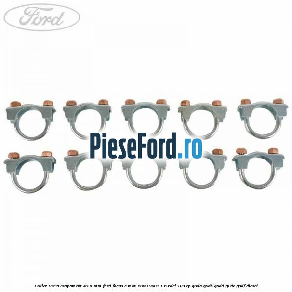 Colier teava esapament 47.5 MM Ford Focus C-Max 2003-2007 1.6 TDCi 109 cp Colier teava esapament 47.5 MM Ford Focus C-Max 2003-2007 1.6 TDCi 109 cp G8DA, G8DB, G8DD, G8DE, G8DF diesel