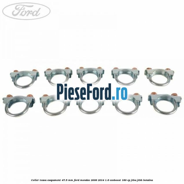 Colier teava esapament 47.5 MM Ford Mondeo 2008-2014 1.6 EcoBoost 160 cp Colier teava esapament 47.5 MM Ford Mondeo 2008-2014 1.6 EcoBoost 160 cp JTBA, JTBB benzina