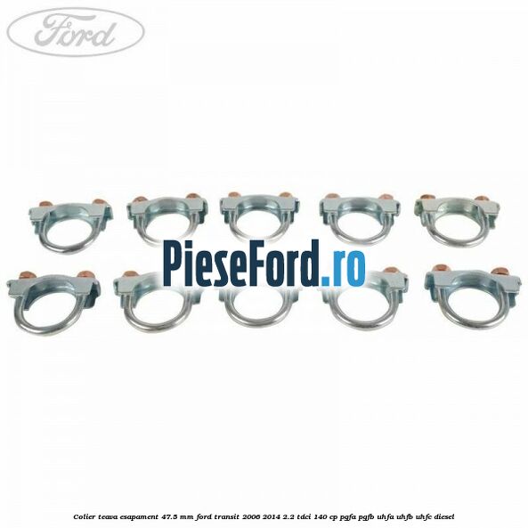 Colier teava esapament 47.5 MM Ford Transit 2006-2014 2.2 TDCi 140 cp Colier teava esapament 47.5 MM Ford Transit 2006-2014 2.2 TDCi 140 cp PGFA, PGFB, UHFA, UHFB, UHFC diesel