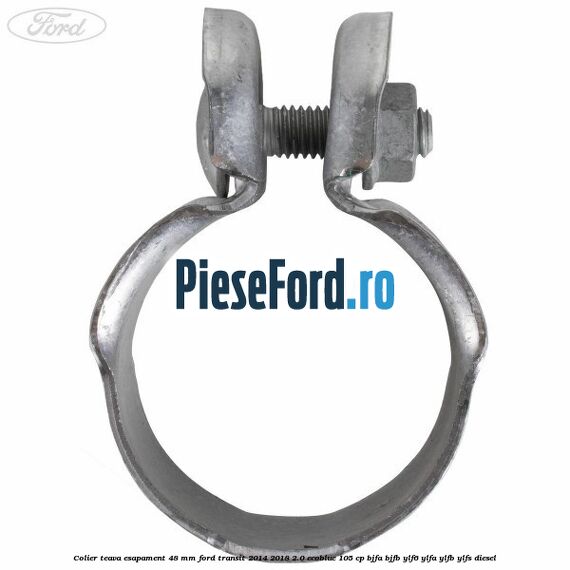 Colier teava esapament 48 mm Ford Transit 2014-2018 2.0 EcoBlue 105 cp Colier teava esapament 48 mm Ford Transit 2014-2018 2.0 EcoBlue 105 cp BJFA, BJFB, YLF6, YLFA, YLFB, YLFS diesel