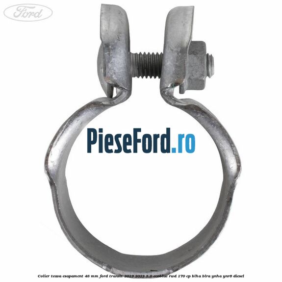 Colier teava esapament 48 mm Ford Transit 2019-2023 2.0 EcoBlue RWD 170 cp Colier teava esapament 48 mm Ford Transit 2019-2023 2.0 EcoBlue RWD 170 cp BLHA, BLRA, YNHA, YNR6 diesel