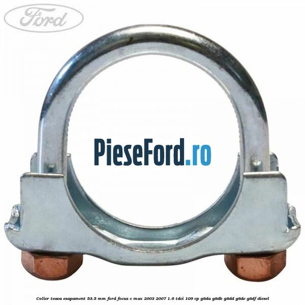 Colier teava esapament 53.5 MM Ford Focus C-Max 2003-2007 1.6 TDCi 109 cp Colier teava esapament 53.5 MM Ford Focus C-Max 2003-2007 1.6 TDCi 109 cp G8DA, G8DB, G8DD, G8DE, G8DF diesel