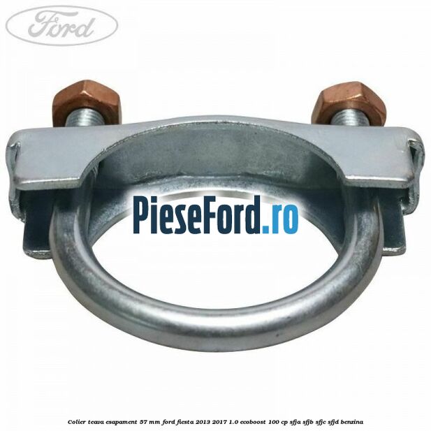 Colier teava esapament 57 MM Ford Fiesta 2013-2017 1.0 EcoBoost 100 cp Colier teava esapament 57 MM Ford Fiesta 2013-2017 1.0 EcoBoost 100 cp SFJA, SFJB, SFJC, SFJD benzina