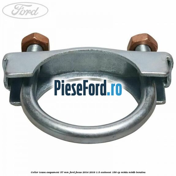 Colier teava esapament 57 MM Ford Focus 2014-2018 1.5 EcoBoost 150 cp Colier teava esapament 57 MM Ford Focus 2014-2018 1.5 EcoBoost 150 cp M8DA, M8DB benzina