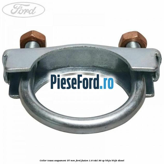 Colier teava esapament 57 MM Ford Fusion 1.6 TDCi 90 cp Colier teava esapament 57 MM Ford Fusion 1.6 TDCi 90 cp HHJA, HHJB diesel