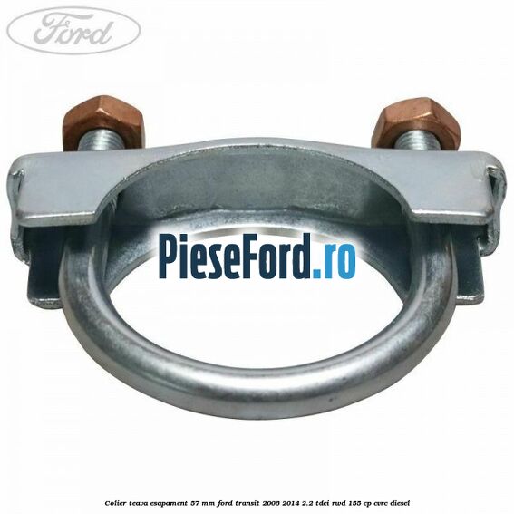 Colier teava esapament 57 MM Ford Transit 2006-2014 2.2 TDCi RWD 155 cp Colier teava esapament 57 MM Ford Transit 2006-2014 2.2 TDCi RWD 155 cp CVRC diesel