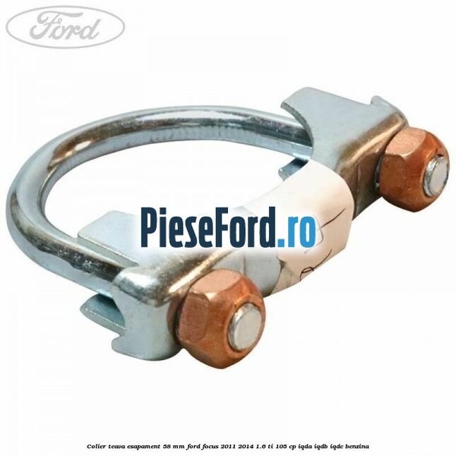 Colier teava esapament 58 MM Ford Focus 2011-2014 1.6 Ti 105 cp Colier teava esapament 58 MM Ford Focus 2011-2014 1.6 Ti 105 cp IQDA, IQDB, IQDC benzina