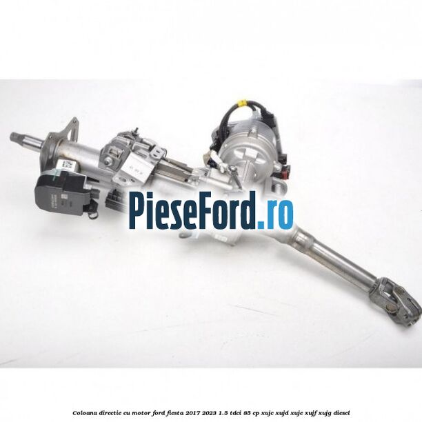 Coloana directie cu motor Ford Fiesta 2017-2023 1.5 TDCi 85 cp Coloana directie cu motor Ford Fiesta 2017-2023 1.5 TDCi 85 cp XUJC, XUJD, XUJE, XUJF, XUJG diesel