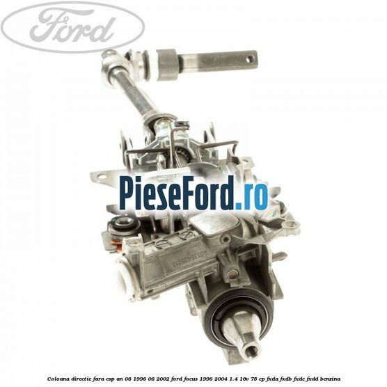 Coloana directie fara ESP an 08/1998-08/2002 Ford Focus 1998-2004 1.4 16V 75 cp FXDA, FXDB, FXDC, FXDD benzina